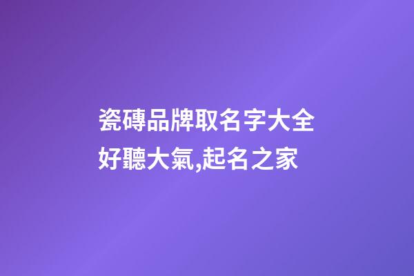 瓷磚品牌取名字大全好聽大氣,起名之家-第1張-商標起名-玄機派