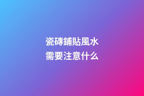 瓷磚鋪貼風水需要注意什么
