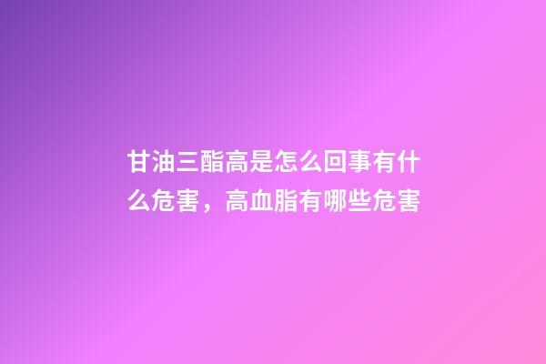 甘油三酯高是怎么回事有什么危害，高血脂有哪些危害