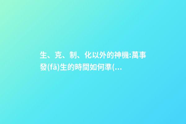 生、克、制、化以外的神機:萬事發(fā)生的時間如何準(zhǔn)確知道