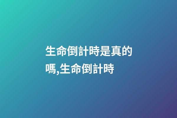 生命倒計時是真的嗎,生命倒計時-第1張-觀點-玄機派