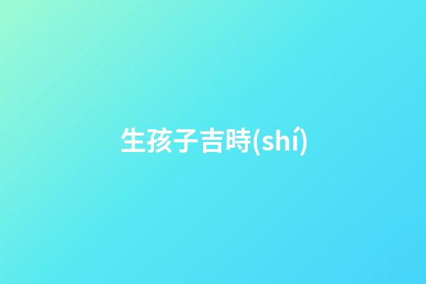 生孩子吉時(shí)