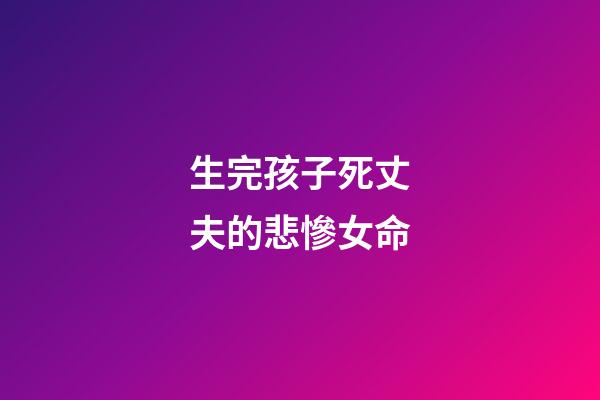 生完孩子死丈夫的悲慘女命