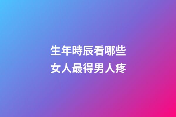 生年時辰看哪些女人最得男人疼