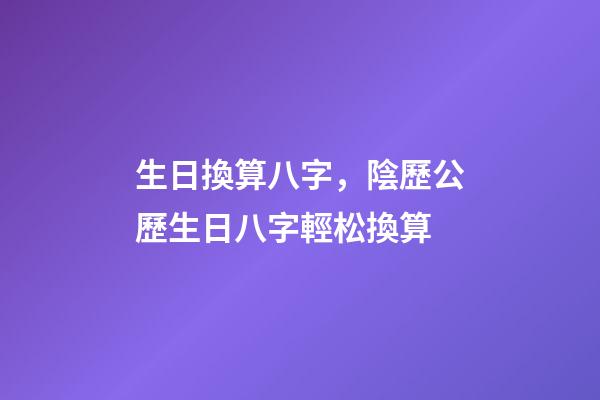 生日換算八字，陰歷公歷生日八字輕松換算