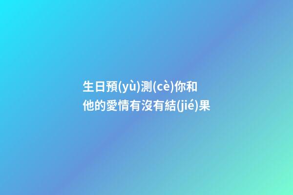 生日預(yù)測(cè)你和他的愛情有沒有結(jié)果