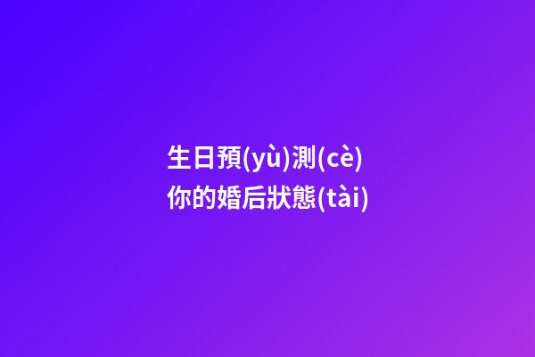 生日預(yù)測(cè)你的婚后狀態(tài)