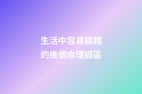 生活中容易搞錯的幾個命理誤區
