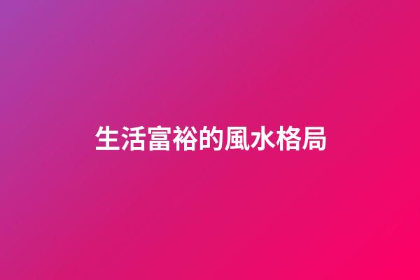 生活富裕的風水格局