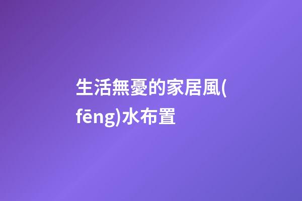 生活無憂的家居風(fēng)水布置