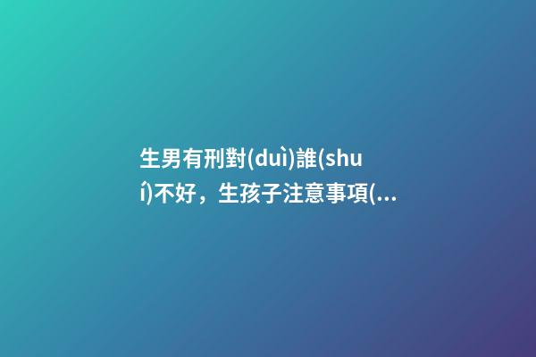 生男有刑對(duì)誰(shuí)不好，生孩子注意事項(xiàng)