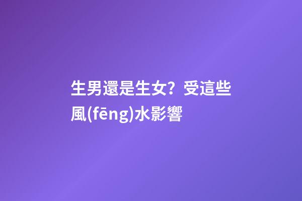 生男還是生女？受這些風(fēng)水影響