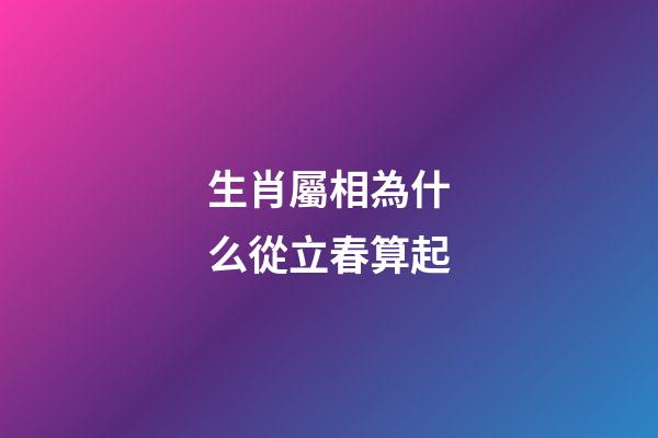 生肖屬相為什么從立春算起