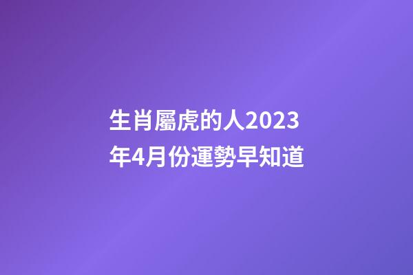 生肖屬虎的人2023年4月份運勢早知道
