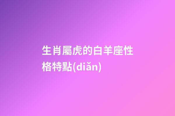生肖屬虎的白羊座性格特點(diǎn)