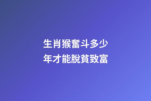 生肖猴奮斗多少年才能脫貧致富