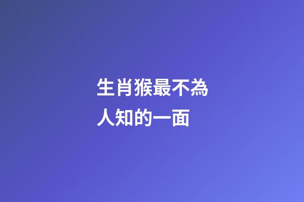 生肖猴最不為人知的一面