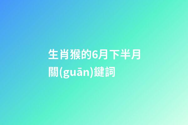 生肖猴的6月下半月關(guān)鍵詞