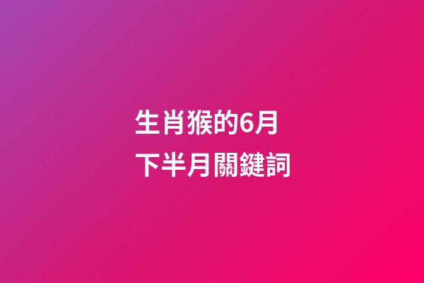 生肖猴的6月下半月關鍵詞