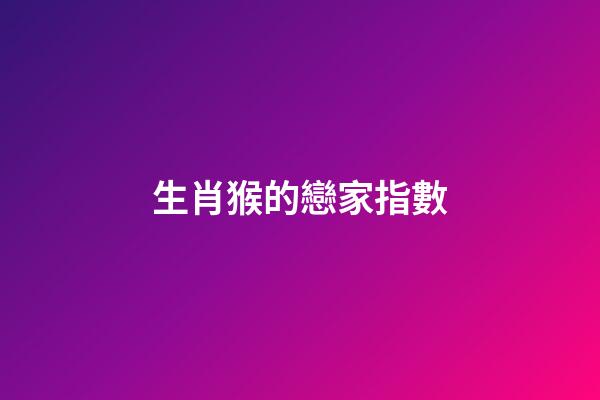 生肖猴的戀家指數