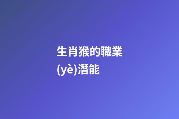 生肖猴的職業(yè)潛能