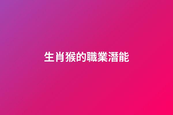 生肖猴的職業潛能