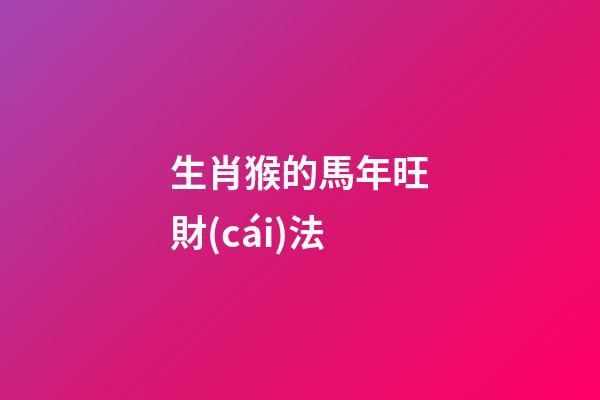 生肖猴的馬年旺財(cái)法