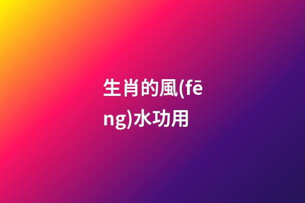 生肖的風(fēng)水功用