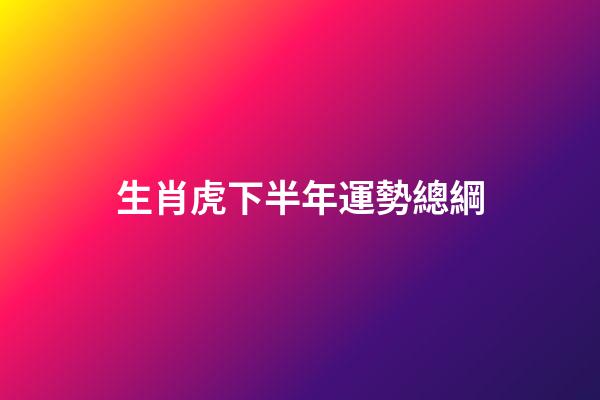 生肖虎下半年運勢總綱