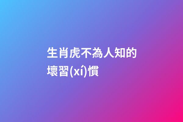 生肖虎不為人知的壞習(xí)慣