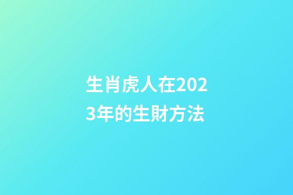 生肖虎人在2023年的生財方法
