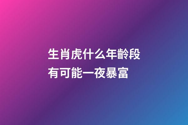 生肖虎什么年齡段有可能一夜暴富