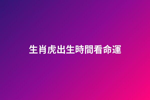 生肖虎出生時間看命運