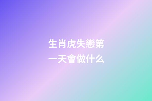 生肖虎失戀第一天會做什么