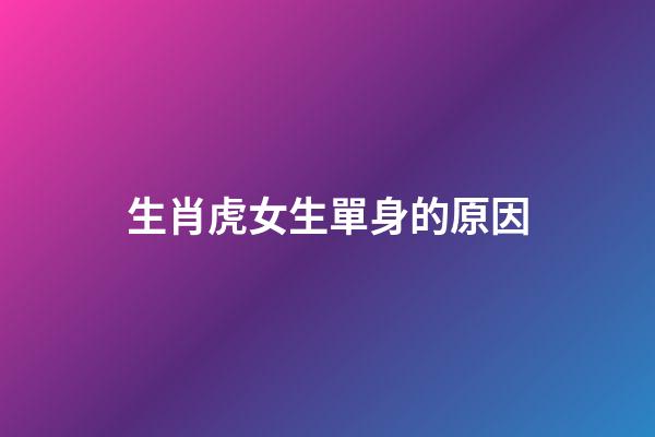 生肖虎女生單身的原因