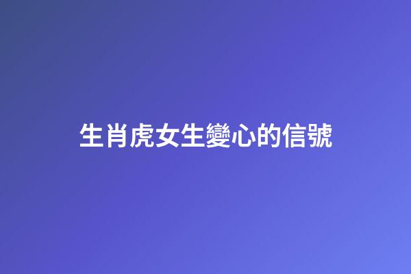 生肖虎女生變心的信號