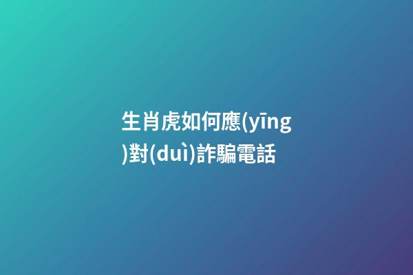 生肖虎如何應(yīng)對(duì)詐騙電話