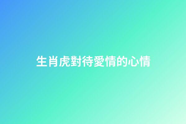生肖虎對待愛情的心情