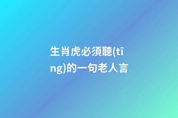 生肖虎必須聽(tīng)的一句老人言
