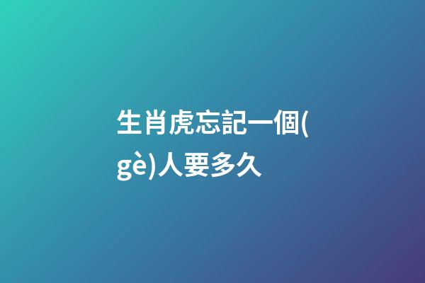 生肖虎忘記一個(gè)人要多久
