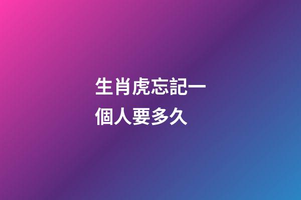 生肖虎忘記一個人要多久