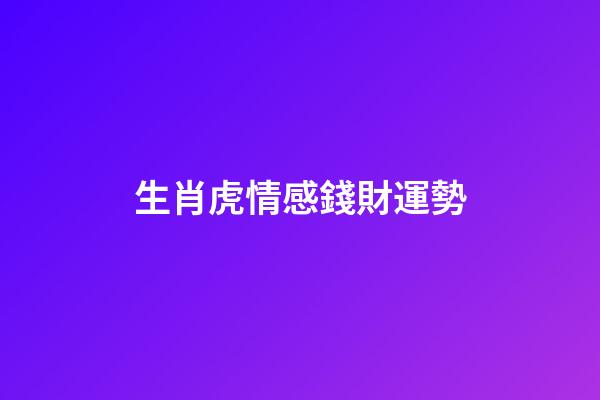 生肖虎情感錢財運勢