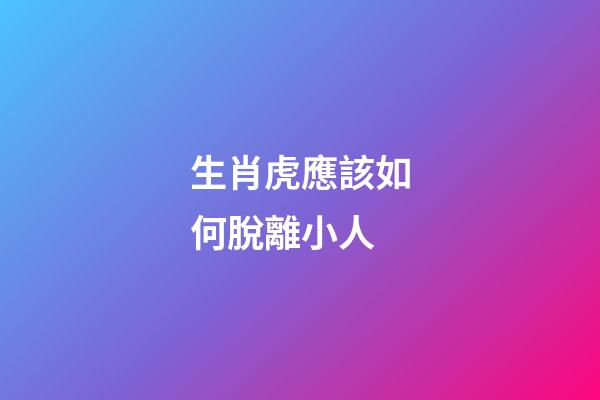 生肖虎應該如何脫離小人