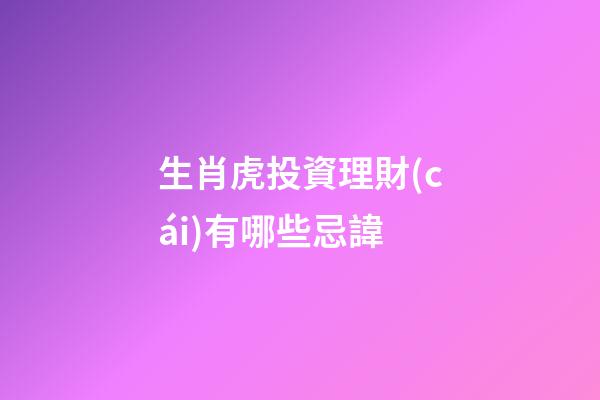 生肖虎投資理財(cái)有哪些忌諱
