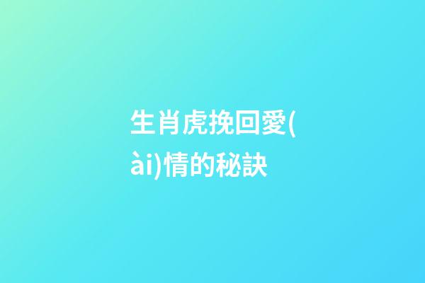 生肖虎挽回愛(ài)情的秘訣