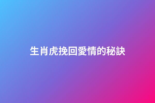 生肖虎挽回愛情的秘訣