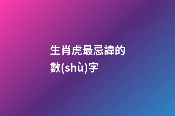 生肖虎最忌諱的數(shù)字