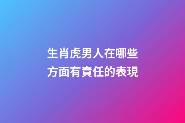 生肖虎男人在哪些方面有責任的表現
