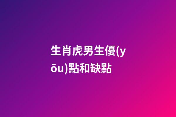生肖虎男生優(yōu)點和缺點