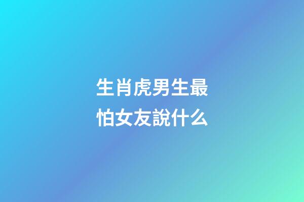 生肖虎男生最怕女友說什么